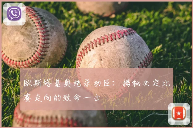 欧斯塔基奥绝杀功臣：揭秘决定比赛走向的致命一击