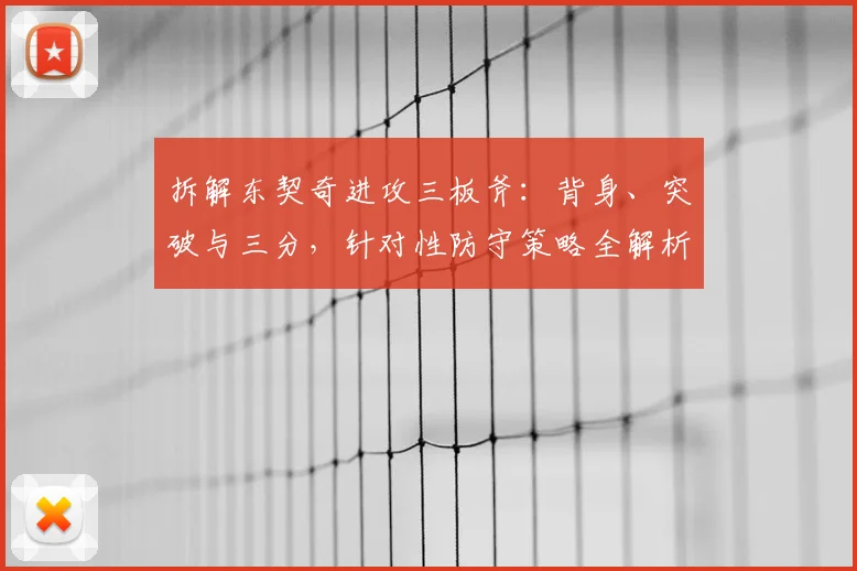拆解东契奇进攻三板斧：背身、突破与三分，针对性防守策略全解析