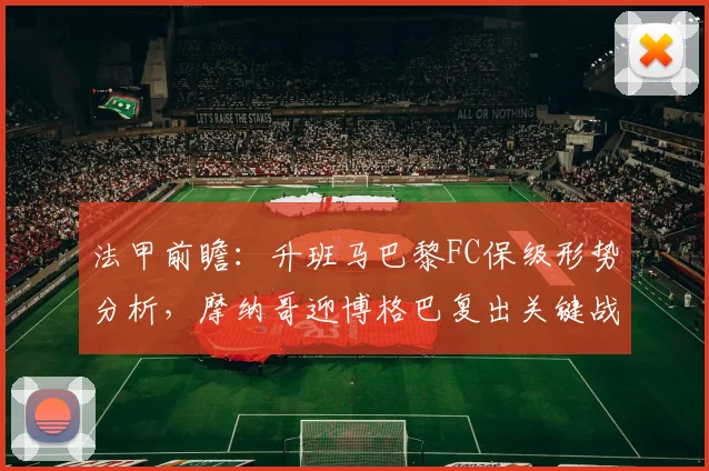 法甲前瞻：升班马巴黎FC保级形势分析，摩纳哥迎博格巴复出关键战