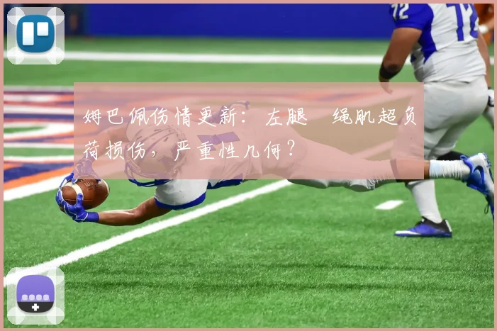 姆巴佩伤情更新：左腿腘绳肌超负荷损伤，严重性几何？