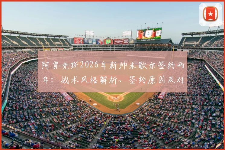 阿贾克斯2026年新帅米歇尔签约两年：战术风格解析、签约原因及对荷甲豪门未来影响