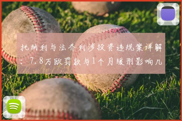 托纳利与法乔利涉投资违规案详解:7.8万欧罚款与1个月缓刑影响几何