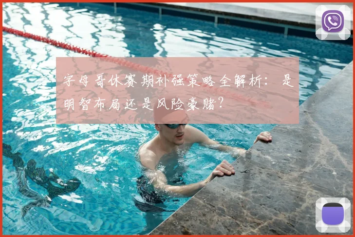 字母哥休赛期补强策略全解析：是明智布局还是风险豪赌？