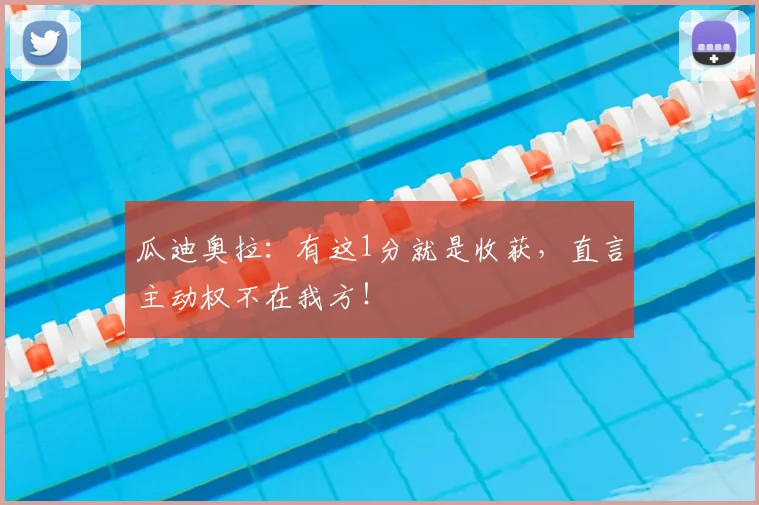 瓜迪奥拉:有这1分就是收获,直言主动权不在我方!
