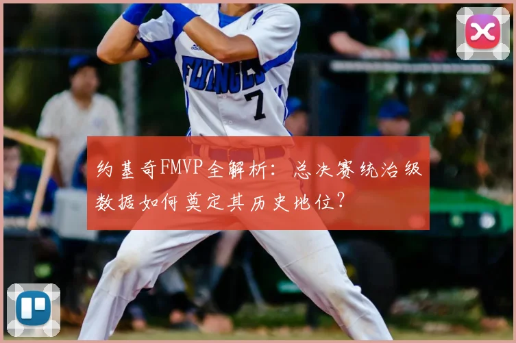 约基奇FMVP全解析:总决赛统治级数据如何奠定其历史地位?