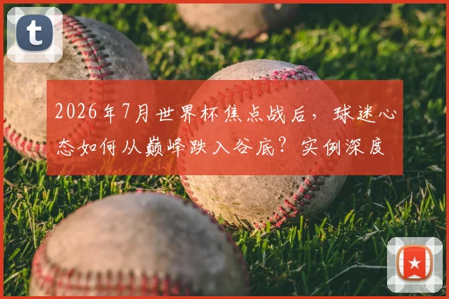 2026年7月世界杯焦点战后,球迷心态如何从巅峰跌入谷底?实例深度剖析