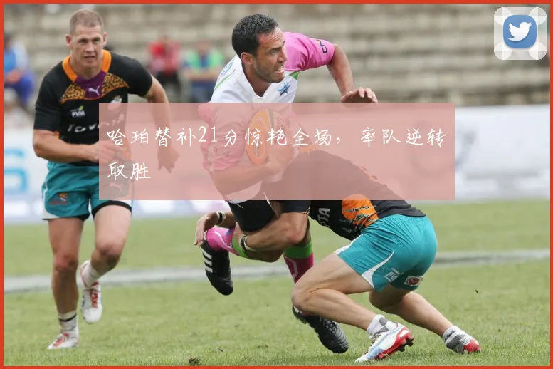 哈珀替补21分惊艳全场,率队逆转取胜