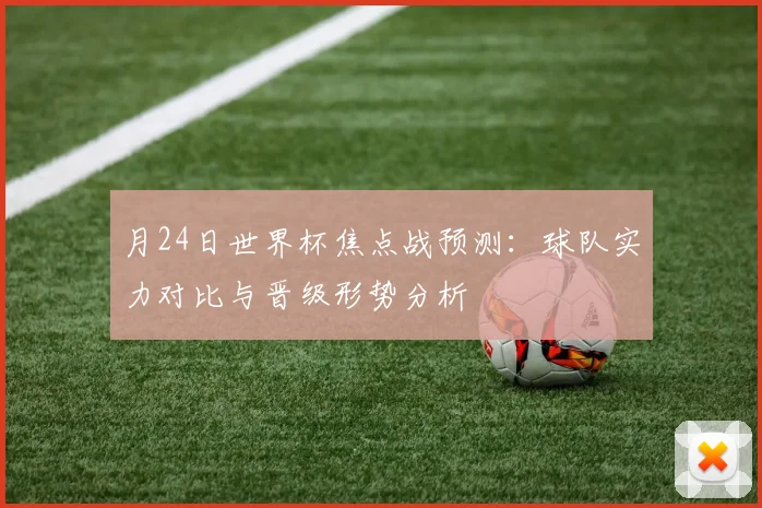 月24日世界杯焦点战预测:球队实力对比与晋级形势分析